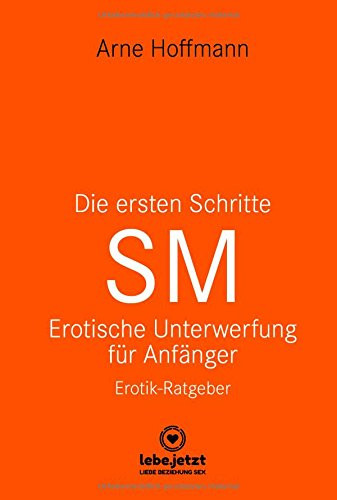 DIE ERSTEN SCHRITTE - SM [lebe.jetzt] Erotische Unterwerfung für Anfänger!